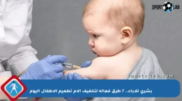 بشرى للآباء.. 7 طرق فعالة لتخفيف آلام تطعيم الأطفال اليوم